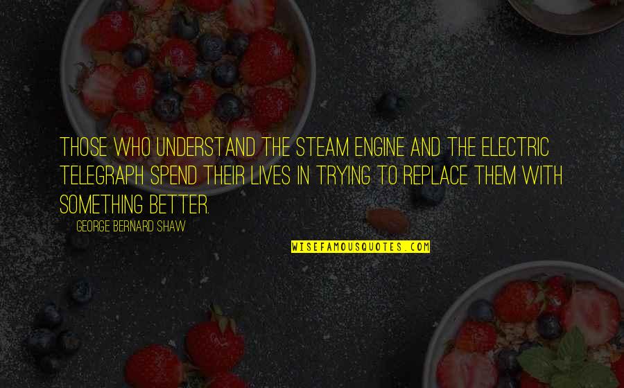 Torvalds Nicknames Quotes By George Bernard Shaw: Those who understand the steam engine and the Torvalds Nicknames Quotes By George Bernard Shaw: Those who understand the steam engine and the