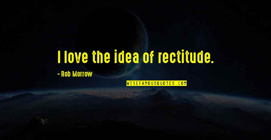 Torvalds Nicknames Quotes By Rob Morrow: I love the idea of rectitude. Torvalds Nicknames Quotes By Rob Morrow: I love the idea of rectitude.