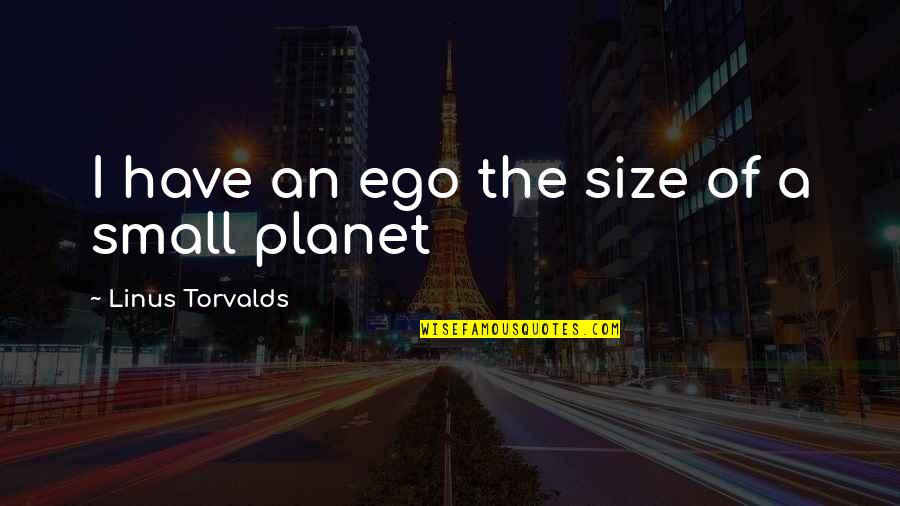 Torvalds Quotes By Linus Torvalds: I have an ego the size of a