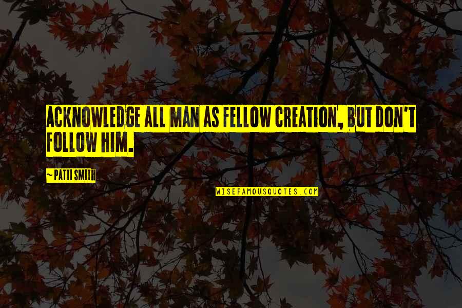 Torvinens Machine Quotes By Patti Smith: Acknowledge all man as fellow creation, but don't