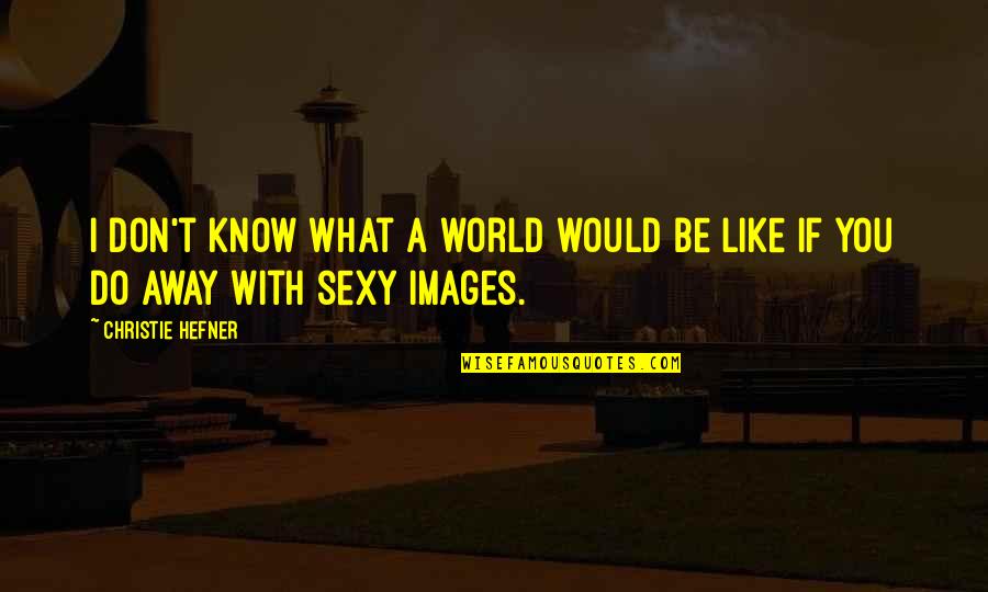 Torward Quotes By Christie Hefner: I don't know what a world would be Torward Quotes By Christie Hefner: I don't know what a world would be