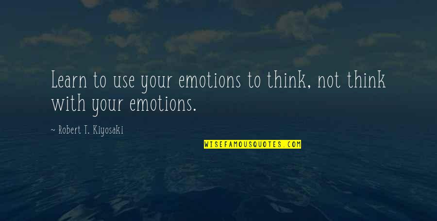Tory Ann Thomas Quotes By Robert T. Kiyosaki: Learn to use your emotions to think, not Tory Ann Thomas Quotes By Robert T. Kiyosaki: Learn to use your emotions to think, not