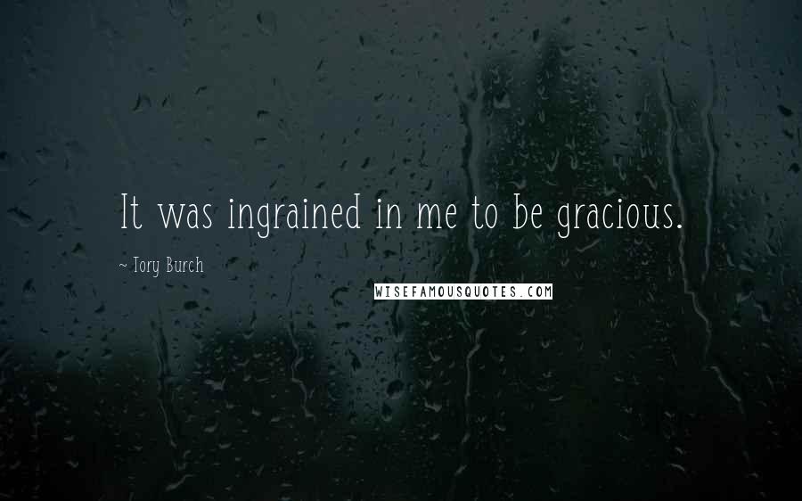 Tory Burch quotes: It was ingrained in me to be gracious.