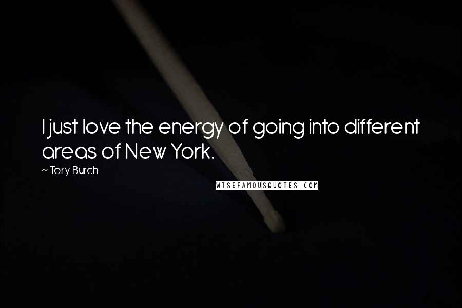 Tory Burch quotes: I just love the energy of going into different areas of New York.