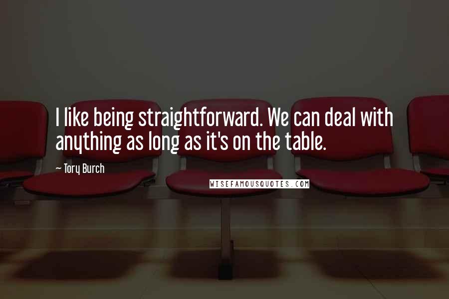 Tory Burch quotes: I like being straightforward. We can deal with anything as long as it's on the table.