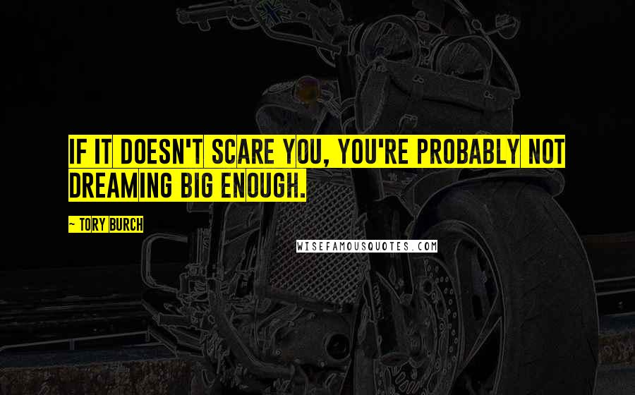 Tory Burch quotes: If it doesn't scare you, you're probably not dreaming big enough.