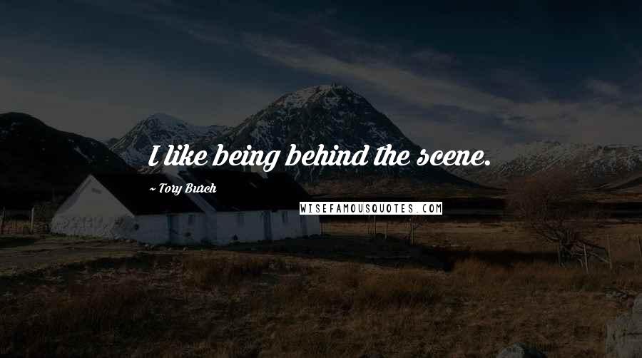 Tory Burch quotes: I like being behind the scene.