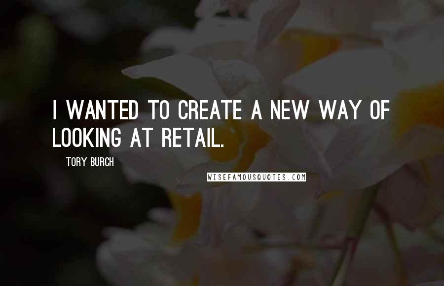 Tory Burch quotes: I wanted to create a new way of looking at retail.