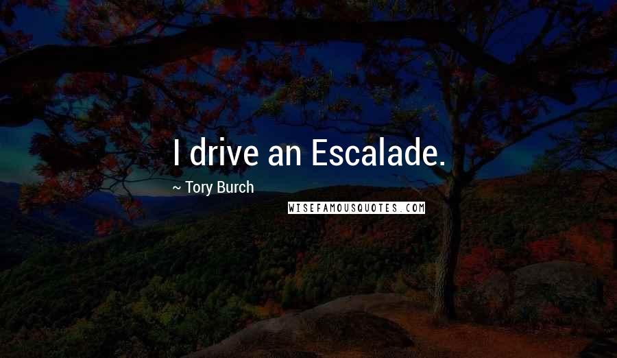 Tory Burch quotes: I drive an Escalade.