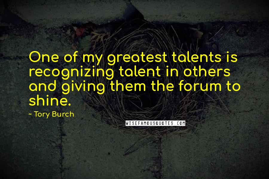 Tory Burch quotes: One of my greatest talents is recognizing talent in others and giving them the forum to shine.