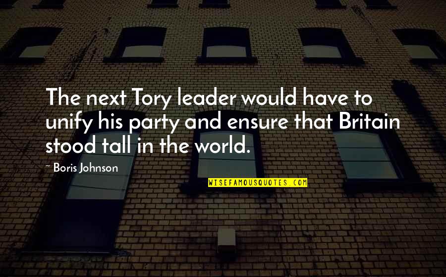 Tory Johnson Quotes By Boris Johnson: The next Tory leader would have to unify