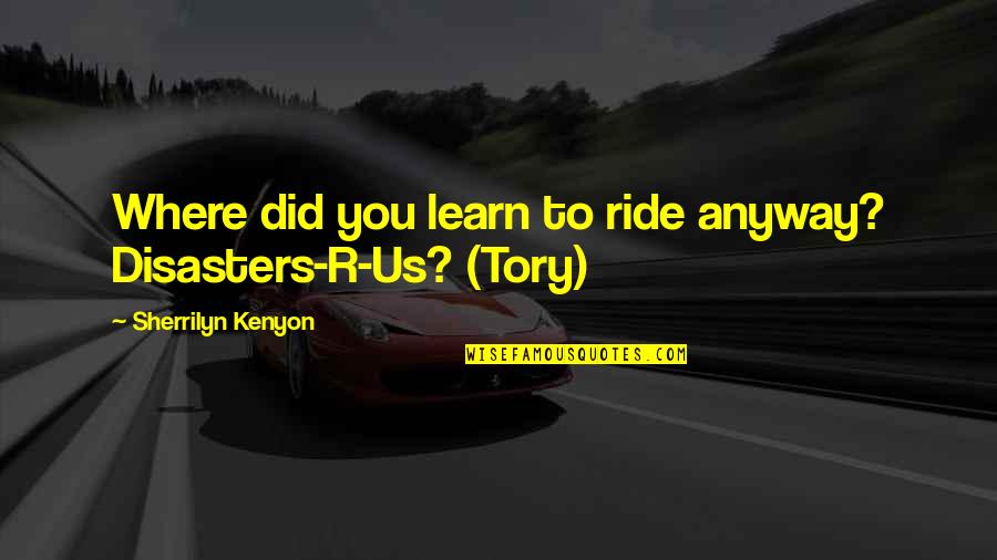 Tory Quotes By Sherrilyn Kenyon: Where did you learn to ride anyway? Disasters-R-Us?