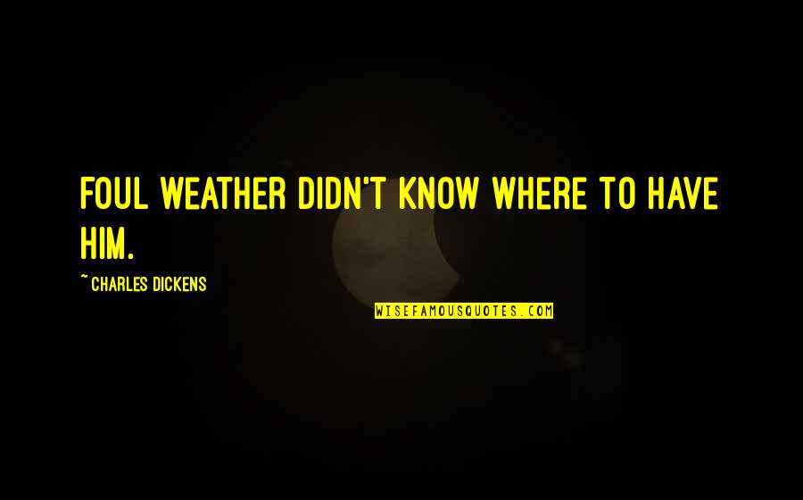 Toryalai Tapesh Quotes By Charles Dickens: Foul weather didn't know where to have him. Toryalai Tapesh Quotes By Charles Dickens: Foul weather didn't know where to have him.