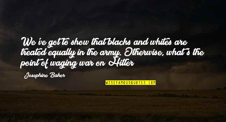 Tosan Car Quotes By Josephine Baker: We've got to show that blacks and whites