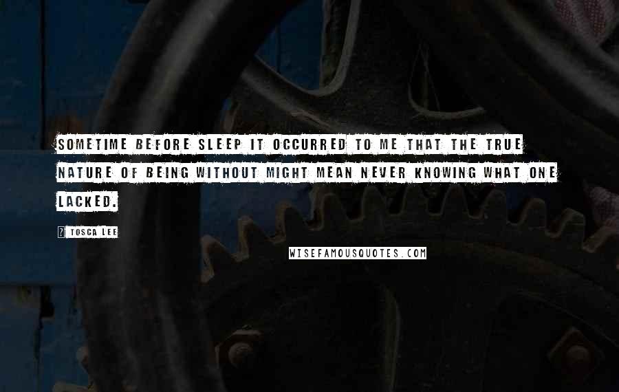 Tosca Lee quotes: Sometime before sleep it occurred to me that the true nature of being without might mean never knowing what one lacked.