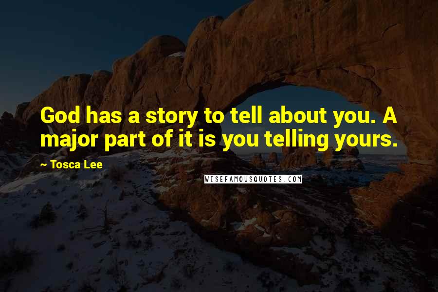 Tosca Lee quotes: God has a story to tell about you. A major part of it is you telling yours.