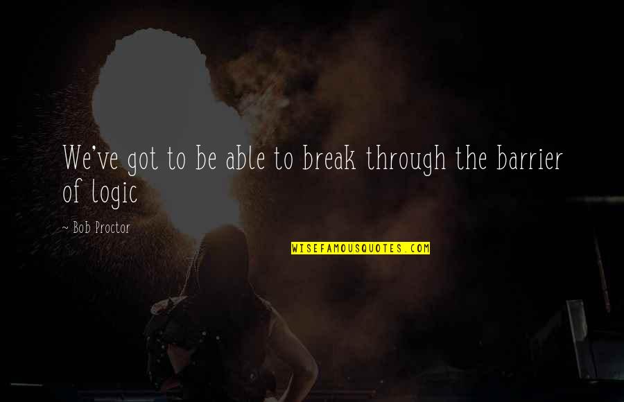 Tosca Puccini Quotes By Bob Proctor: We've got to be able to break through
