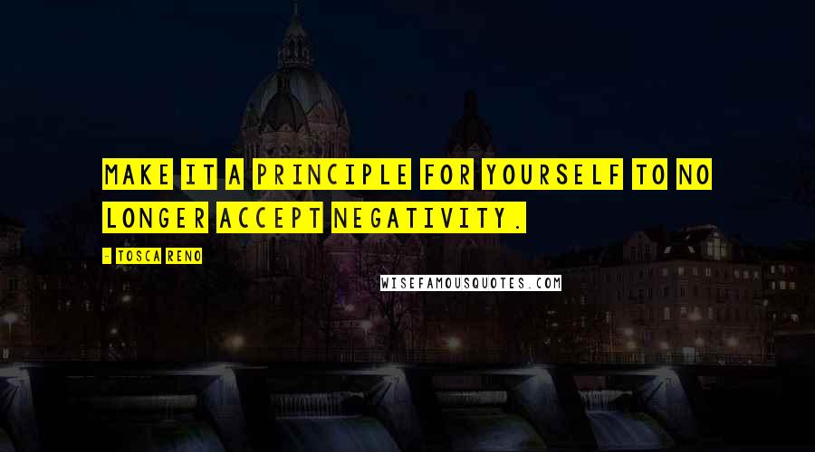 Tosca Reno quotes: Make it a principle for yourself to no longer accept negativity.