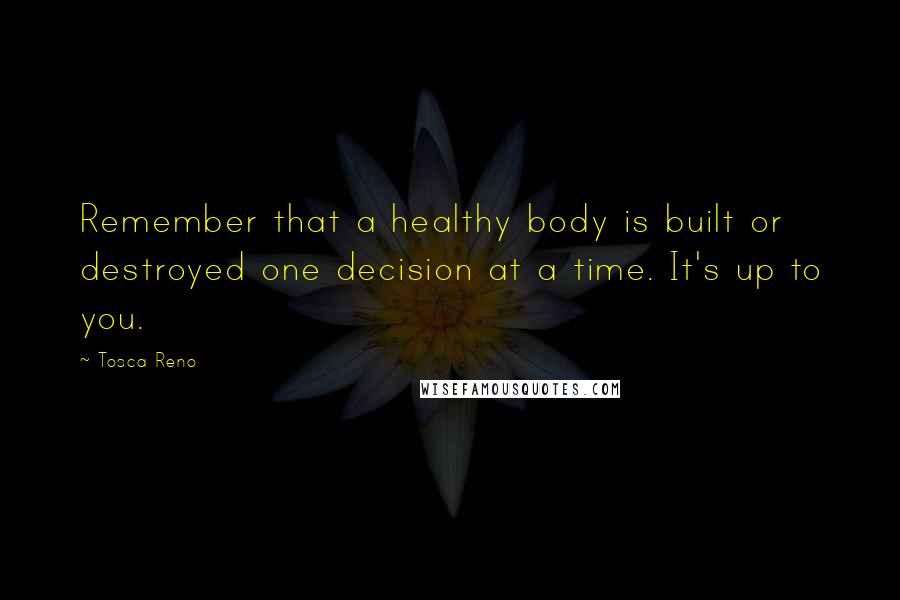 Tosca Reno quotes: Remember that a healthy body is built or destroyed one decision at a time. It's up to you.