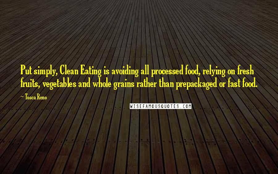 Tosca Reno quotes: Put simply, Clean Eating is avoiding all processed food, relying on fresh fruits, vegetables and whole grains rather than prepackaged or fast food.