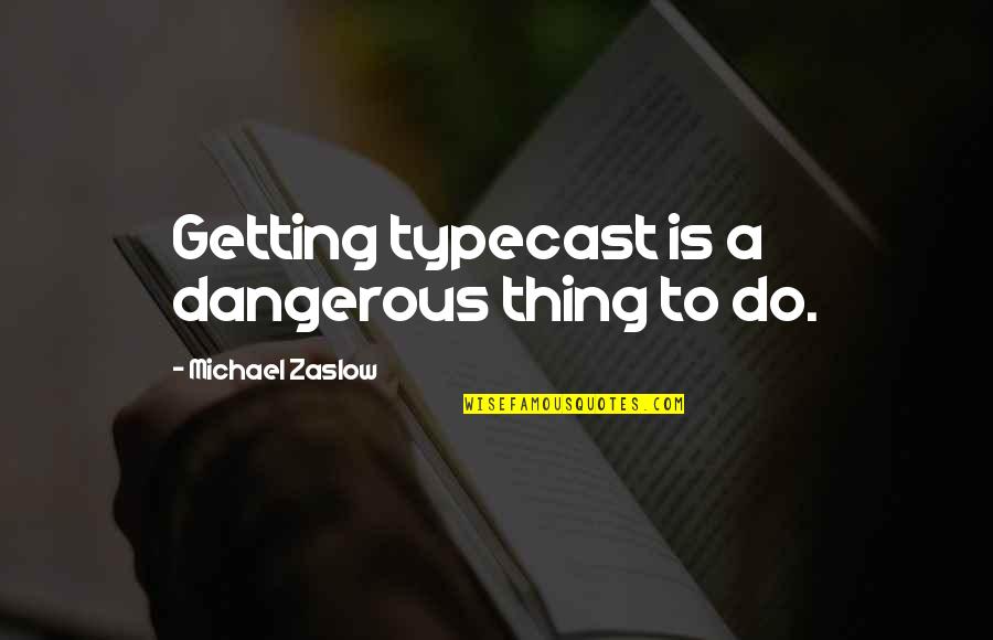 Toscanini Biography Quotes By Michael Zaslow: Getting typecast is a dangerous thing to do. Toscanini Biography Quotes By Michael Zaslow: Getting typecast is a dangerous thing to do.
