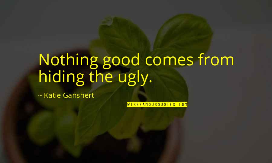 Toscanova Quotes By Katie Ganshert: Nothing good comes from hiding the ugly.