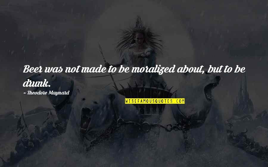 Toscas Pizza Quotes By Theodore Maynard: Beer was not made to be moralized about, Toscas Pizza Quotes By Theodore Maynard: Beer was not made to be moralized about,