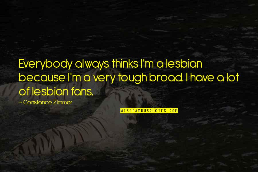 Toscas Quotes By Constance Zimmer: Everybody always thinks I'm a lesbian because I'm Toscas Quotes By Constance Zimmer: Everybody always thinks I'm a lesbian because I'm