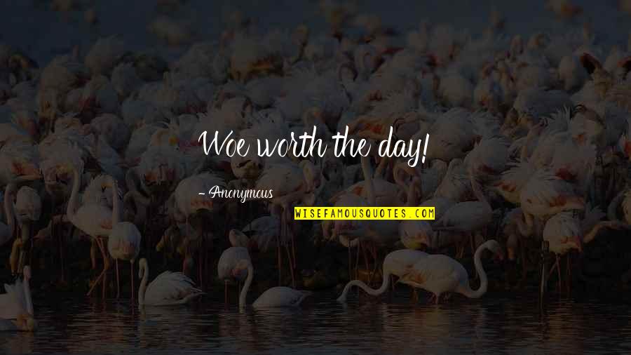 Toscos Pennsburg Quotes By Anonymous: Woe worth the day! Toscos Pennsburg Quotes By Anonymous: Woe worth the day!