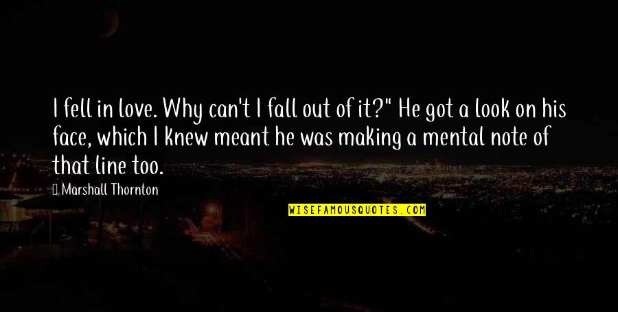 Toscos Pennsburg Quotes By Marshall Thornton: I fell in love. Why can't I fall Toscos Pennsburg Quotes By Marshall Thornton: I fell in love. Why can't I fall