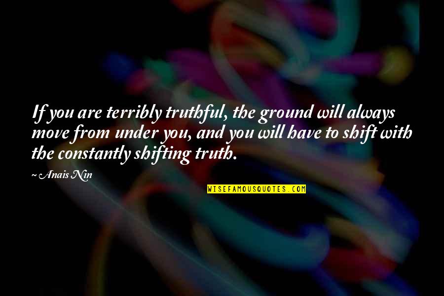 Tosello Monaco Quotes By Anais Nin: If you are terribly truthful, the ground will