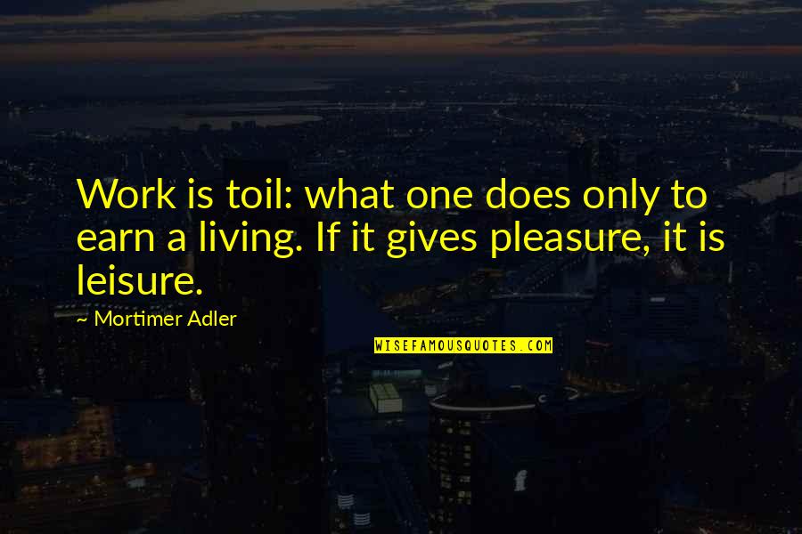 Tosello Monaco Quotes By Mortimer Adler: Work is toil: what one does only to