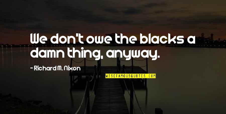 Tosen Cookie Quotes By Richard M. Nixon: We don't owe the blacks a damn thing, Tosen Cookie Quotes By Richard M. Nixon: We don't owe the blacks a damn thing,