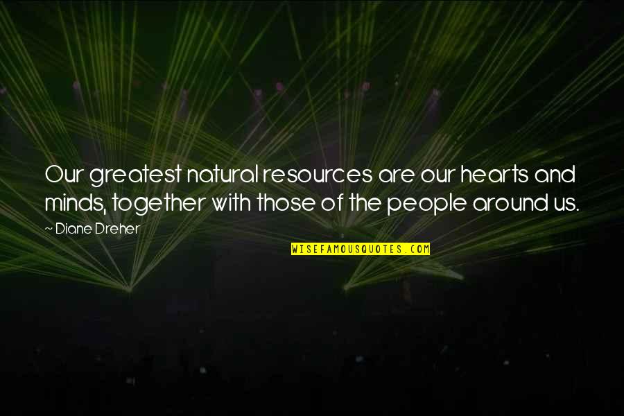Tosen Quotes By Diane Dreher: Our greatest natural resources are our hearts and Tosen Quotes By Diane Dreher: Our greatest natural resources are our hearts and