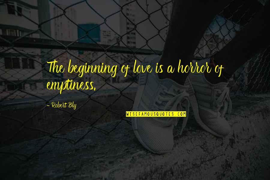 Toseta Quotes By Robert Bly: The beginning of love is a horror of Toseta Quotes By Robert Bly: The beginning of love is a horror of