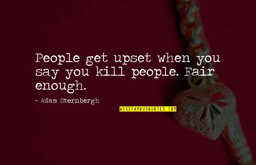 Tosett Quotes By Adam Sternbergh: People get upset when you say you kill Tosett Quotes By Adam Sternbergh: People get upset when you say you kill