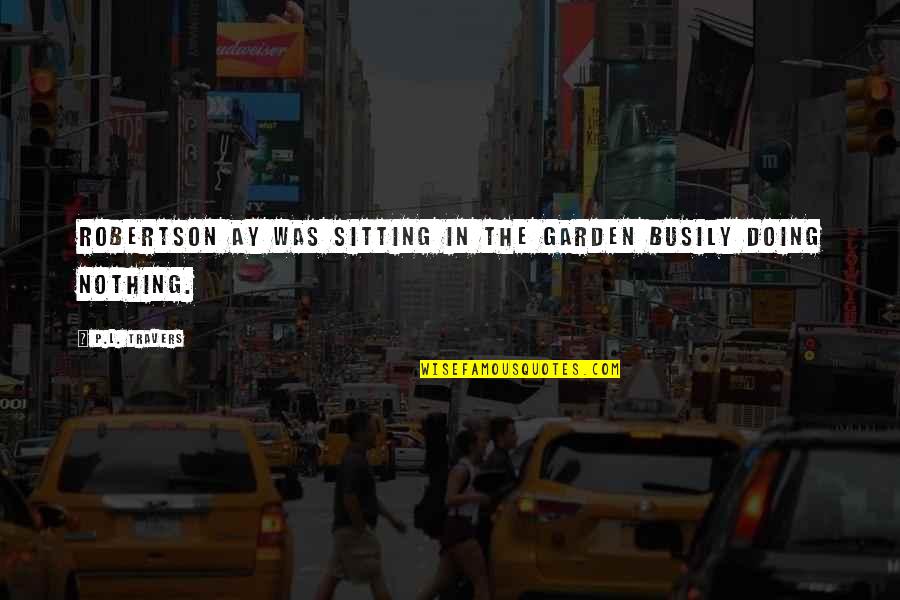 Tosett Quotes By P.L. Travers: Robertson Ay was sitting in the garden busily Tosett Quotes By P.L. Travers: Robertson Ay was sitting in the garden busily