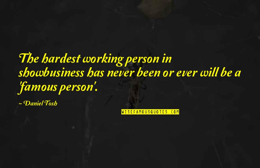 Tosh O Famous Quotes By Daniel Tosh: The hardest working person in showbusiness has never Tosh O Famous Quotes By Daniel Tosh: The hardest working person in showbusiness has never