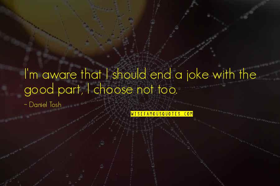 Tosh.o Jokes Quotes By Daniel Tosh: I'm aware that I should end a joke