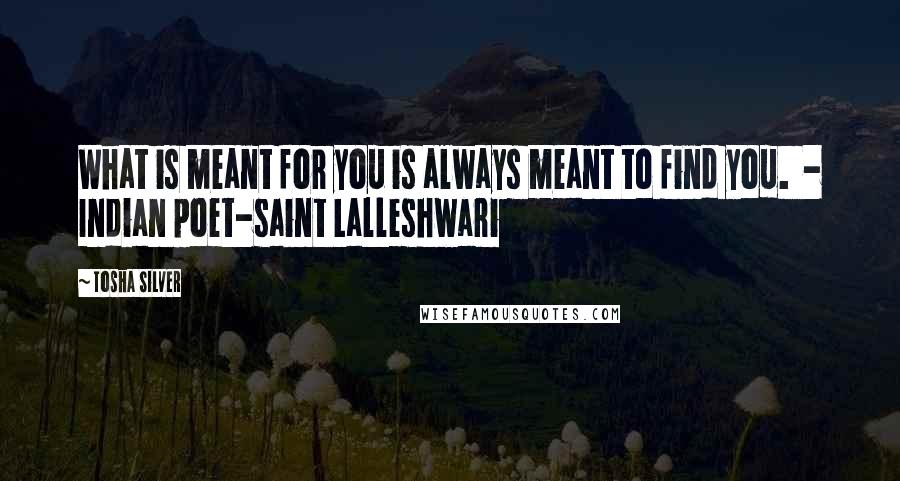 Tosha Silver quotes: What is meant for you is always meant to find you. - Indian poet-saint Lalleshwari