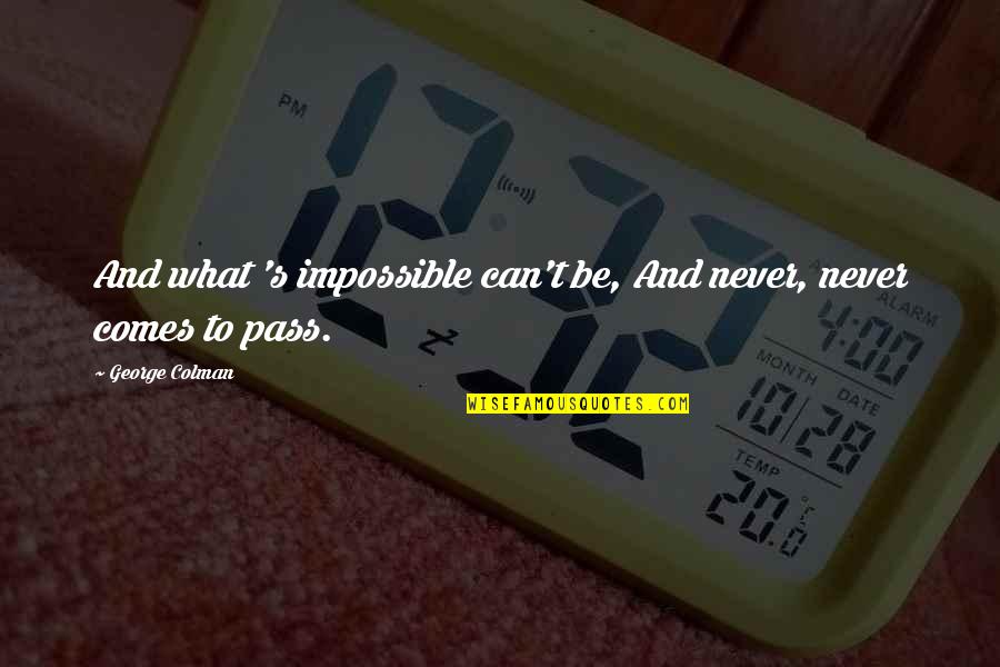 Toshak Quotes By George Colman: And what 's impossible can't be, And never,