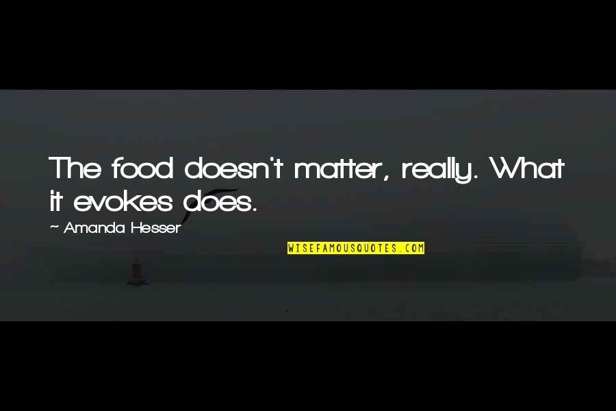 Tosher Quotes By Amanda Hesser: The food doesn't matter, really. What it evokes Tosher Quotes By Amanda Hesser: The food doesn't matter, really. What it evokes