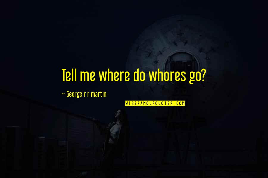 Tosher Trane Quotes By George R R Martin: Tell me where do whores go? Tosher Trane Quotes By George R R Martin: Tell me where do whores go?