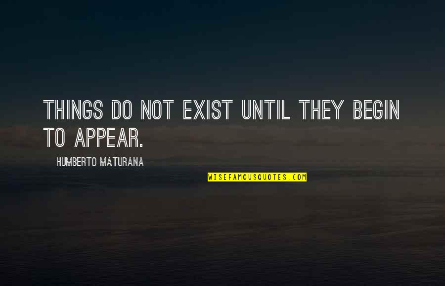 Toshev Sport Quotes By Humberto Maturana: Things do not exist until they begin to