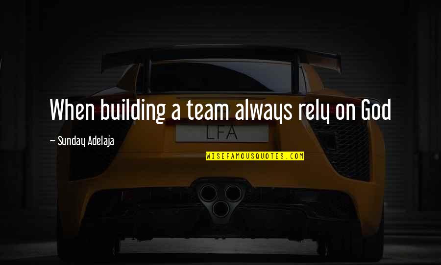 Toshie Fujiwara Quotes By Sunday Adelaja: When building a team always rely on God Toshie Fujiwara Quotes By Sunday Adelaja: When building a team always rely on God