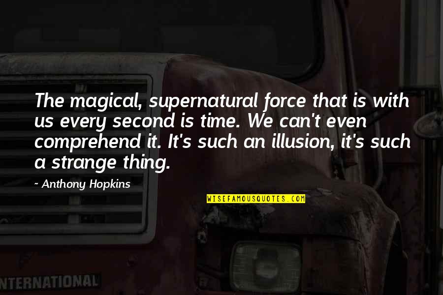 Toshihide Wakamatsu Quotes By Anthony Hopkins: The magical, supernatural force that is with us Toshihide Wakamatsu Quotes By Anthony Hopkins: The magical, supernatural force that is with us