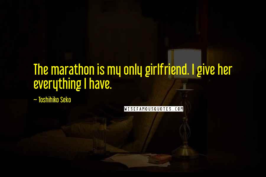 Toshihiko Seko quotes: The marathon is my only girlfriend. I give her everything I have. Toshihiko Seko quotes: The marathon is my only girlfriend. I give her everything I have.