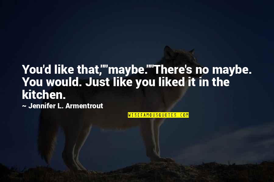 Toshihiro Obata Quotes By Jennifer L. Armentrout: You'd like that,""maybe.""There's no maybe. You would. Just Toshihiro Obata Quotes By Jennifer L. Armentrout: You'd like that,""maybe.""There's no maybe. You would. Just