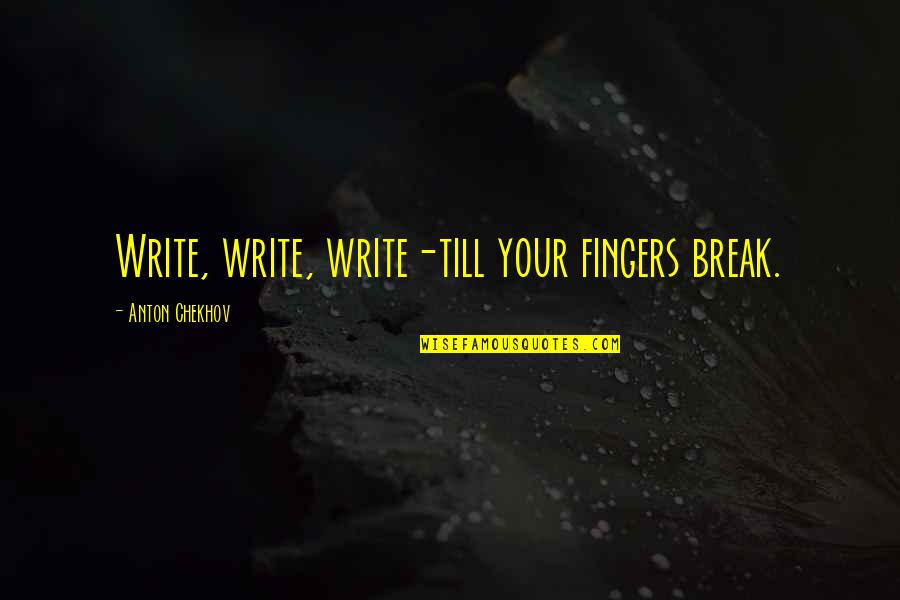 Toshikatsu Higa Quotes By Anton Chekhov: Write, write, write-till your fingers break. Toshikatsu Higa Quotes By Anton Chekhov: Write, write, write-till your fingers break.