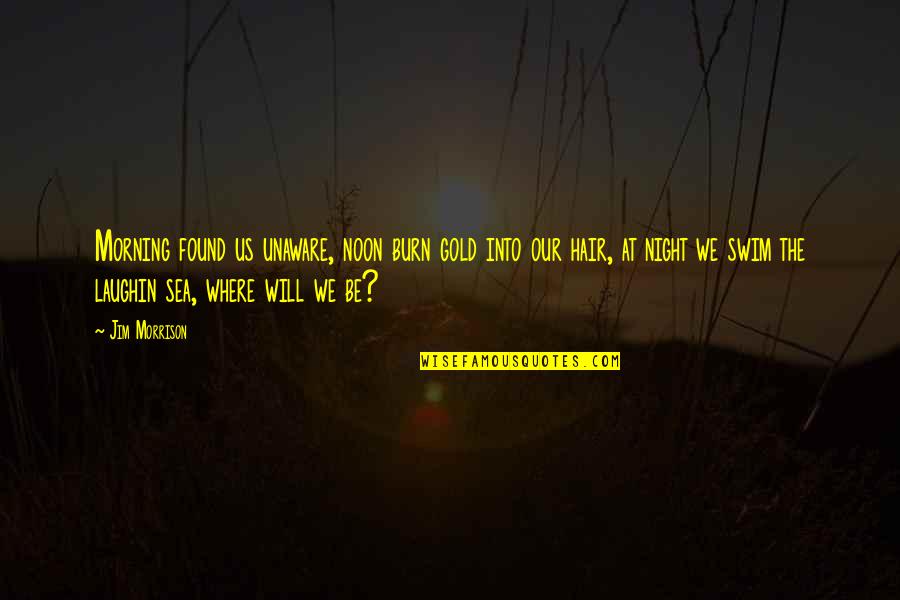 Toshikazu Jojo Quotes By Jim Morrison: Morning found us unaware, noon burn gold into Toshikazu Jojo Quotes By Jim Morrison: Morning found us unaware, noon burn gold into